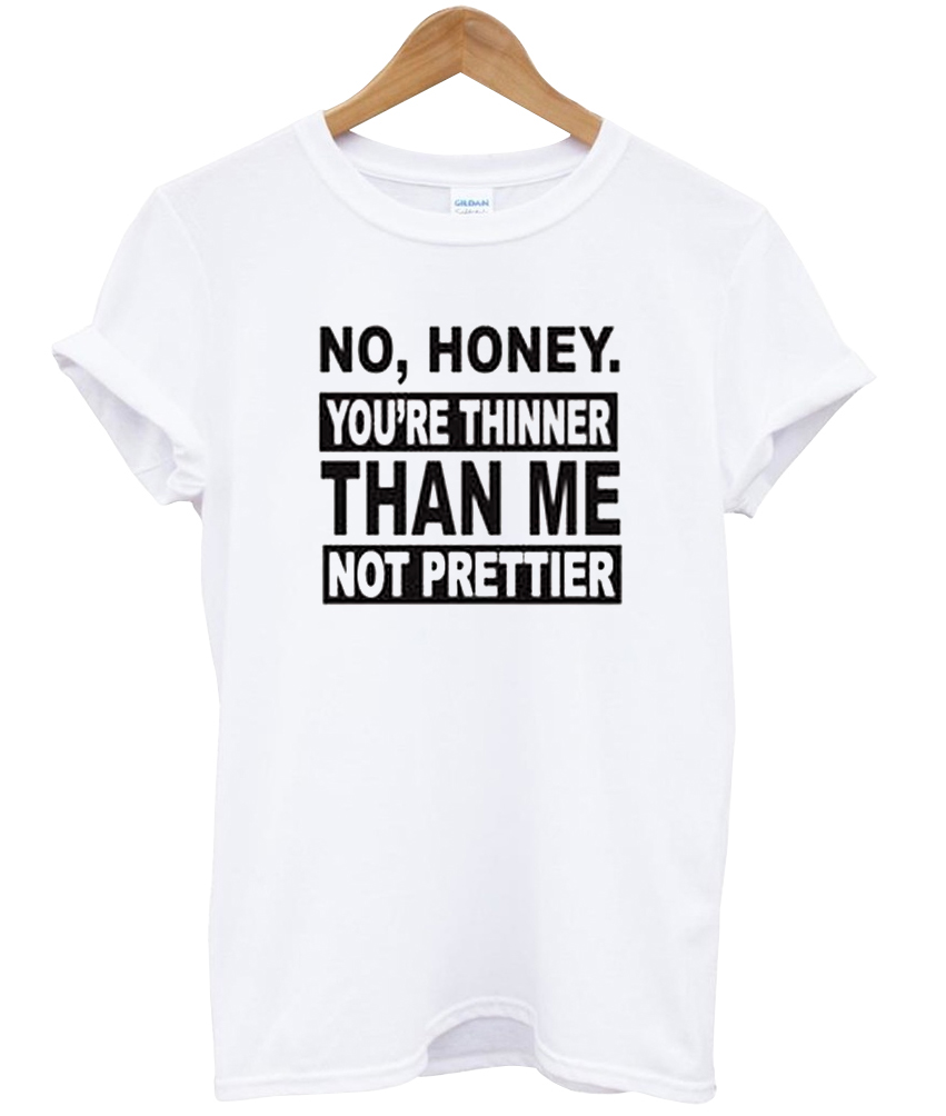 No Honey You're Thinner Than Me T Shirt