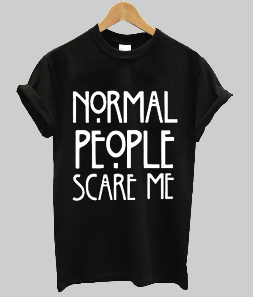 tee shirt normal people scare me