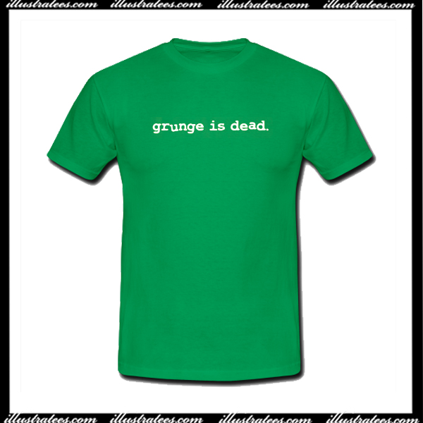 grunge is dead t shirt