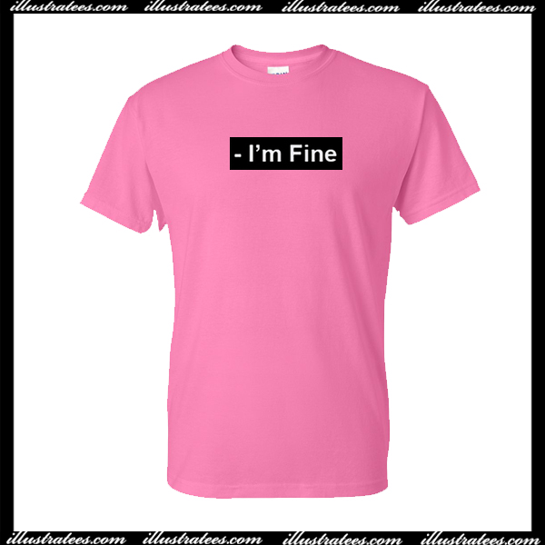 im fine its fine t shirt