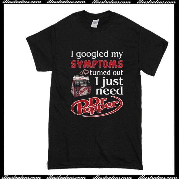 I Googled My Turned Out I Just Need Dr Pepper T-Shirt