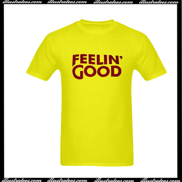 feeling good t shirt