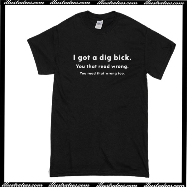 I Got A DIg Bick T-Shirt