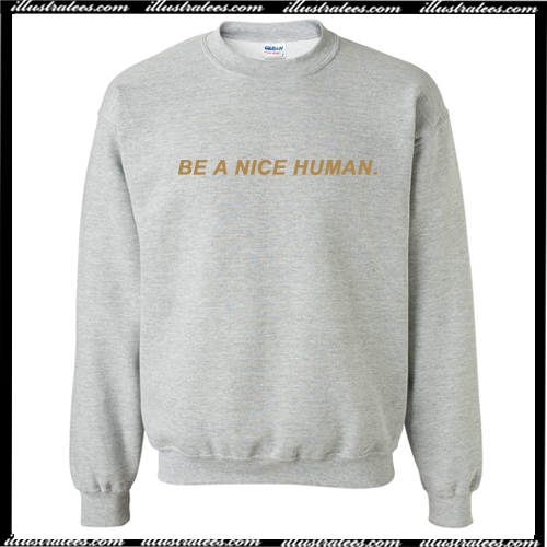 be a nice human sweatshirt