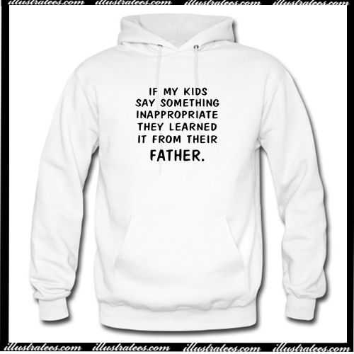 If my kids say something Inappropriate they learned it Hoodie AI