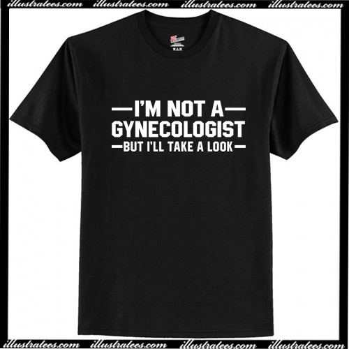 i am not a gynecologist t shirt