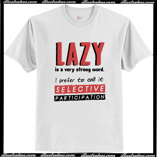 Lazy Is A Very Strong Word I Prefer To Call It Selective T-Shirt AI