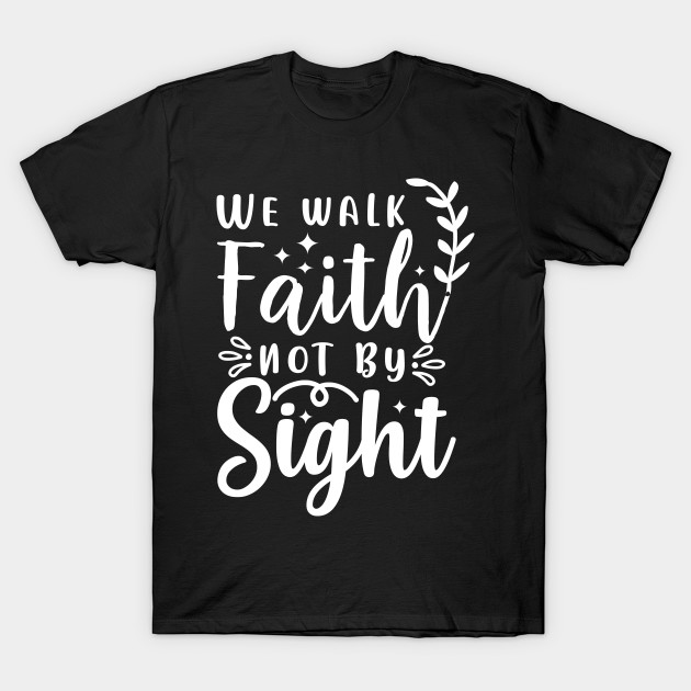 live by faith not by sight t shirt